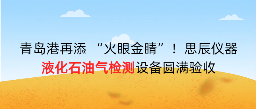 青島港再添 “火眼金睛”！思辰儀器液化石油氣檢測設(shè)備圓滿完成驗收?。? class=