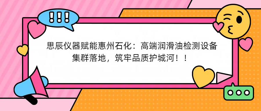 思辰儀器賦能惠州石化：高端潤滑油檢測設(shè)備集群落地，筑牢品質(zhì)護(hù)城河！